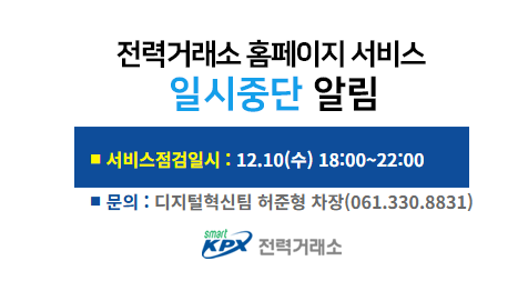 전력거래소 홈페이지 서비스일시중단 알림, 서비스 점검일시 : 12.10(수) 18:00~22:00, 문의 : 디지털혁신팀 허준형 차장(061.330.8831)