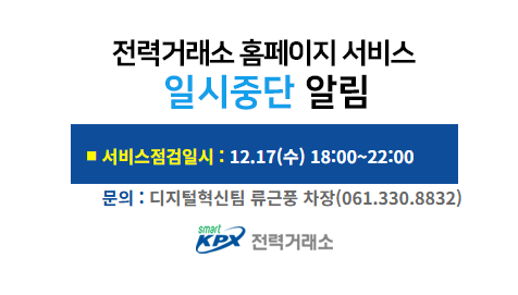전력거래소 홈페이지 서비스일시중단 알림, 서비스 점검일시 : 12.17(수) 18:00~22:00, 문의 : 디지털혁신팀 류근풍 차장(061.330.8832)